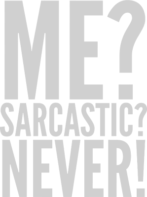 Me? Sarcastic? Never!